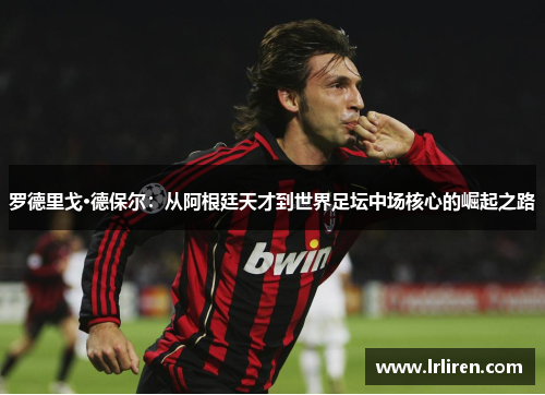 罗德里戈·德保尔：从阿根廷天才到世界足坛中场核心的崛起之路
