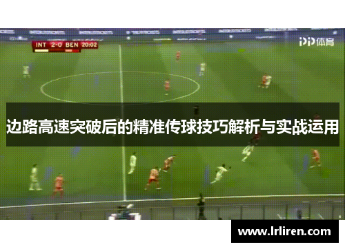 边路高速突破后的精准传球技巧解析与实战运用