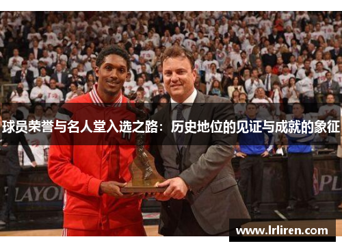 球员荣誉与名人堂入选之路：历史地位的见证与成就的象征