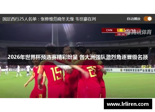 2026年世界杯预选赛精彩纷呈 各大洲强队激烈角逐晋级名额