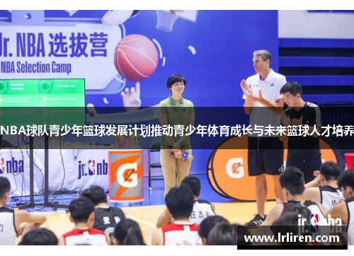 NBA球队青少年篮球发展计划推动青少年体育成长与未来篮球人才培养