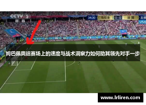 姆巴佩奥运赛场上的速度与战术洞察力如何助其领先对手一步