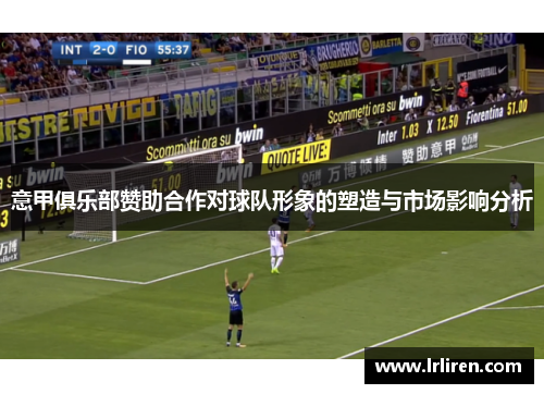 意甲俱乐部赞助合作对球队形象的塑造与市场影响分析