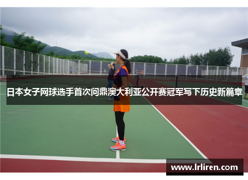 日本女子网球选手首次问鼎澳大利亚公开赛冠军写下历史新篇章