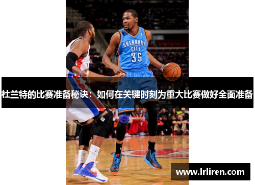 杜兰特的比赛准备秘诀：如何在关键时刻为重大比赛做好全面准备