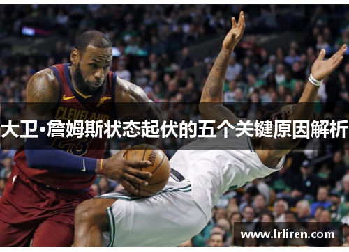 大卫·詹姆斯状态起伏的五个关键原因解析