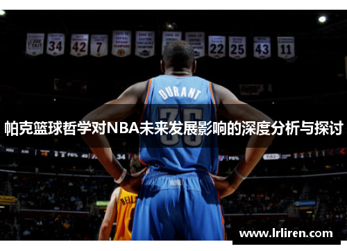 帕克篮球哲学对NBA未来发展影响的深度分析与探讨