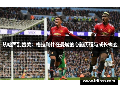 从嘘声到赞美：格拉利什在曼城的心路历程与成长蜕变