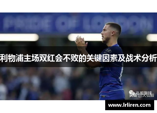 利物浦主场双红会不败的关键因素及战术分析