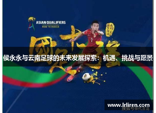 侯永永与云南足球的未来发展探索：机遇、挑战与愿景