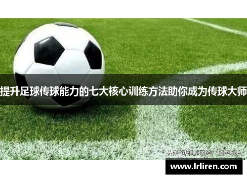 提升足球传球能力的七大核心训练方法助你成为传球大师
