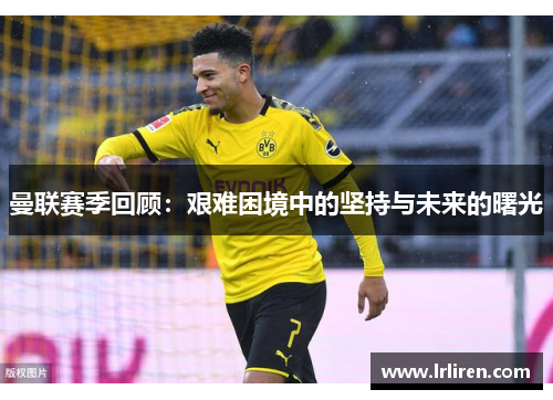 曼联赛季回顾：艰难困境中的坚持与未来的曙光