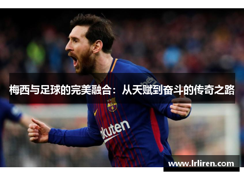梅西与足球的完美融合：从天赋到奋斗的传奇之路