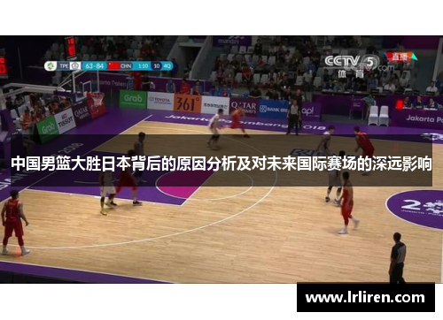 中国男篮大胜日本背后的原因分析及对未来国际赛场的深远影响
