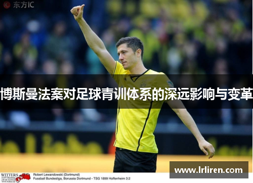 博斯曼法案对足球青训体系的深远影响与变革