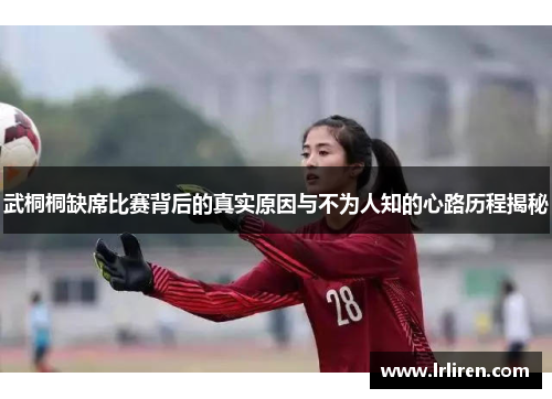 武桐桐缺席比赛背后的真实原因与不为人知的心路历程揭秘