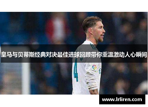皇马与贝蒂斯经典对决最佳进球回顾带你重温激动人心瞬间