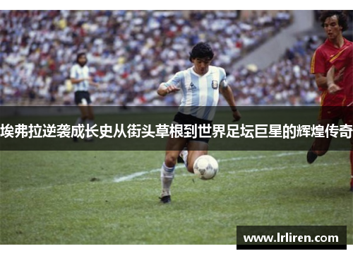 埃弗拉逆袭成长史从街头草根到世界足坛巨星的辉煌传奇