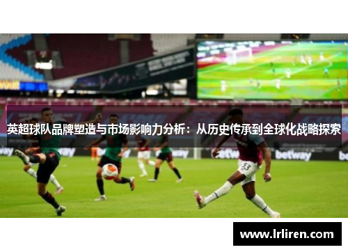 英超球队品牌塑造与市场影响力分析：从历史传承到全球化战略探索