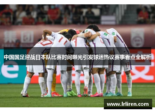 中国国足迎战日本队比赛时间曝光引发球迷热议赛事看点全解析
