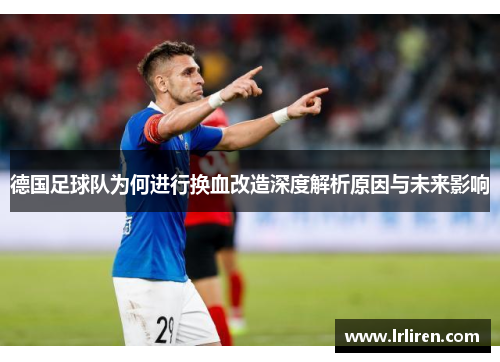 德国足球队为何进行换血改造深度解析原因与未来影响