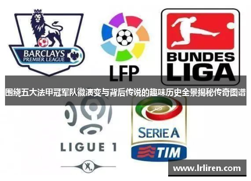 围绕五大法甲冠军队徽演变与背后传说的趣味历史全景揭秘传奇图谱