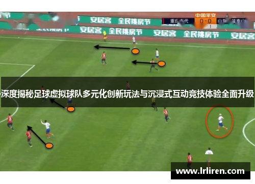 深度揭秘足球虚拟球队多元化创新玩法与沉浸式互动竞技体验全面升级 深度揭秘足球虚拟球队多元化创新玩法与沉浸式互动竞技体验全面升级