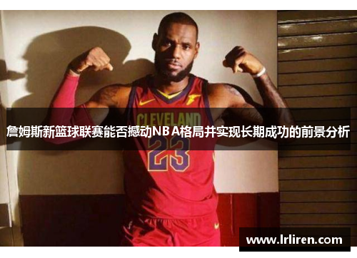 詹姆斯新篮球联赛能否撼动NBA格局并实现长期成功的前景分析