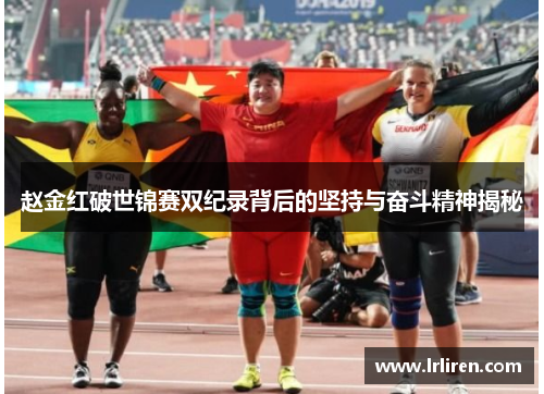 赵金红破世锦赛双纪录背后的坚持与奋斗精神揭秘 赵金红破世锦赛双纪录背后的坚持与奋斗精神揭秘